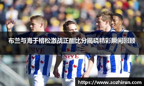 布兰与海于格松激战正酣比分揭晓精彩瞬间回顾
