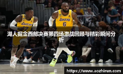 湖人掘金西部决赛第四场激战回顾与精彩瞬间分析