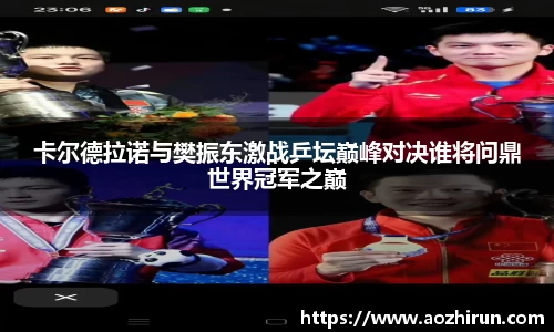 卡尔德拉诺与樊振东激战乒坛巅峰对决谁将问鼎世界冠军之巅