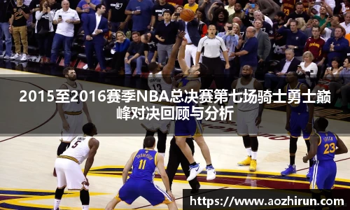 2015至2016赛季NBA总决赛第七场骑士勇士巅峰对决回顾与分析